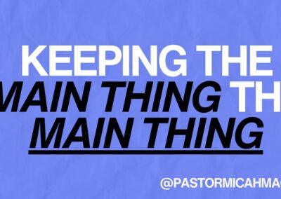 Keeping the Main Thing, The Main Thing – Pastor Micah Mac